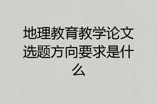 地理教育教学论文选题方向要求是什么