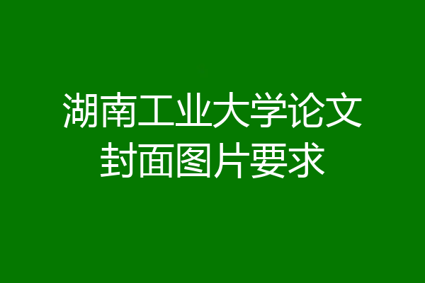 湖南工业大学论文封面图片要求