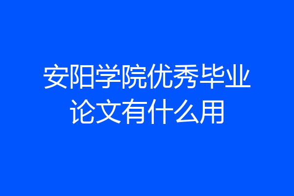 安阳学院优秀毕业论文有什么用