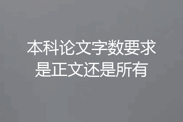 本科论文字数要求是正文还是所有