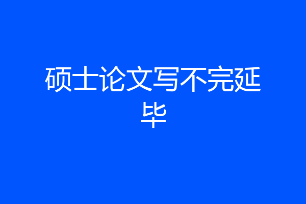 硕士论文写不完延毕