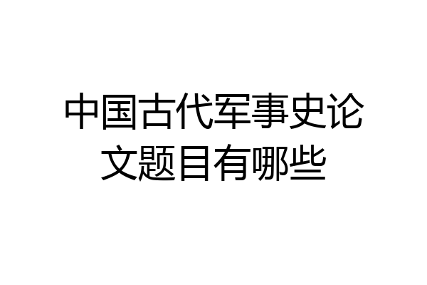 中国古代军事史论文题目有哪些