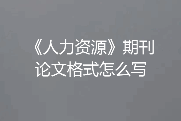 《人力资源》期刊论文格式怎么写