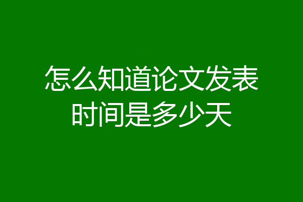 怎么知道论文发表时间是多少天