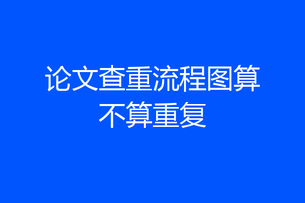 论文查重流程图算不算重复
