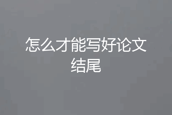 怎么才能写好论文结尾