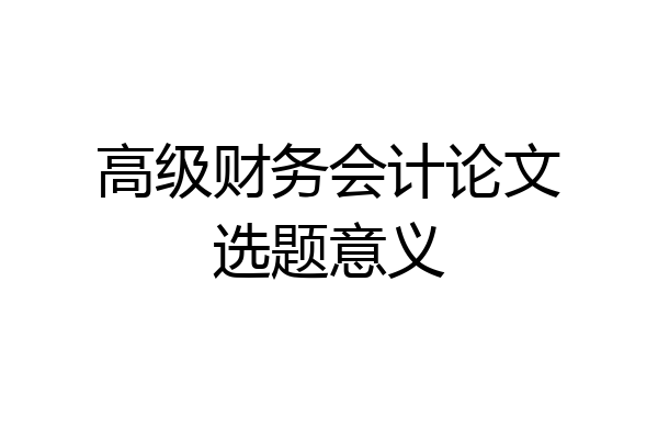 高级财务会计论文选题意义