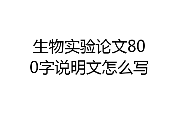 生物实验论文800字说明文怎么写