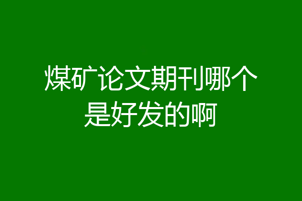 煤矿论文期刊哪个是好发的啊
