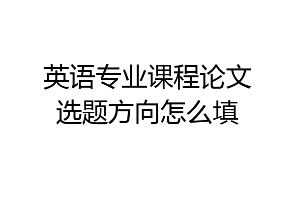 英语专业课程论文选题方向怎么填