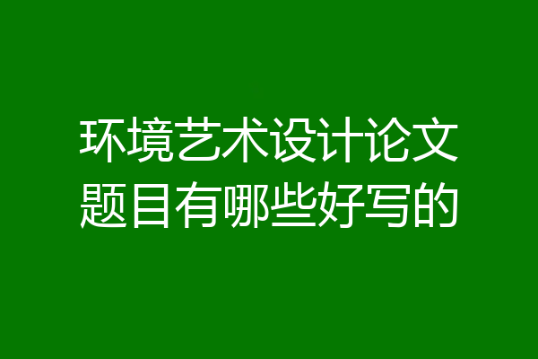 环境艺术设计论文题目有哪些好写的