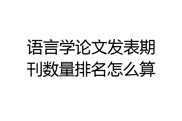 语言学论文发表期刊数量排名怎么算