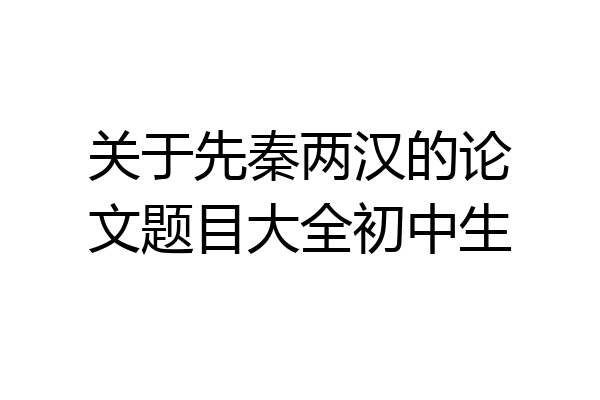 关于先秦两汉的论文题目大全初中生