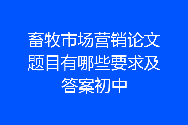 畜牧市场营销论文题目有哪些要求及答案初中