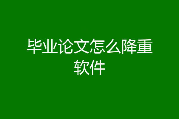毕业论文怎么降重软件