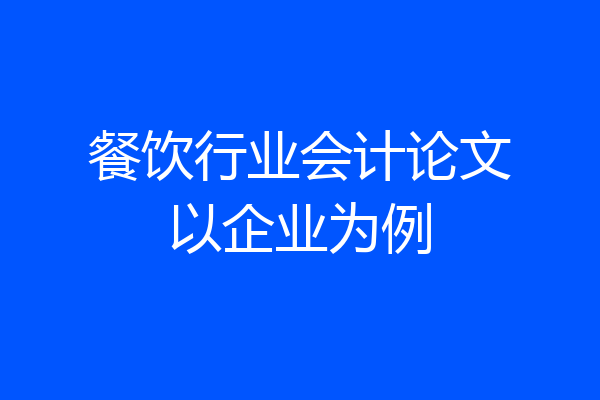 餐饮行业会计论文以企业为例