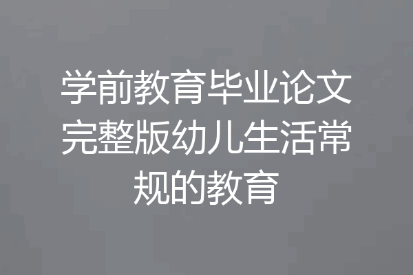 学前教育毕业论文完整版幼儿生活常规的教育