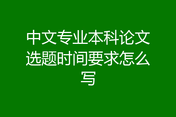 中文专业本科论文选题时间要求怎么写
