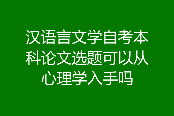 汉语言文学自考本科论文选题可以从心理学入手吗