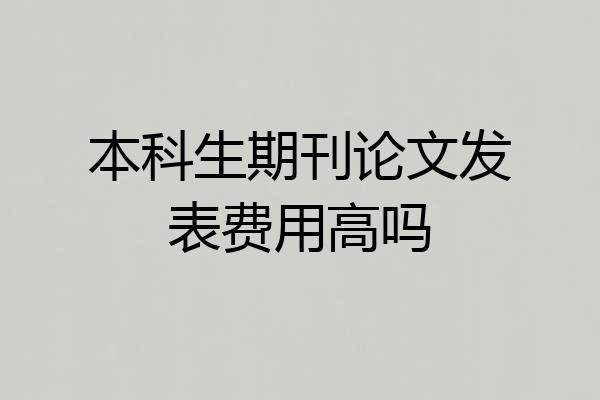 本科生期刊论文发表费用高吗