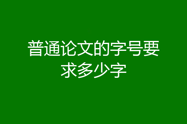 普通论文的字号要求多少字