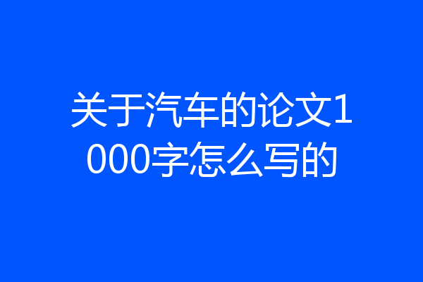 关于汽车的论文1000字怎么写的