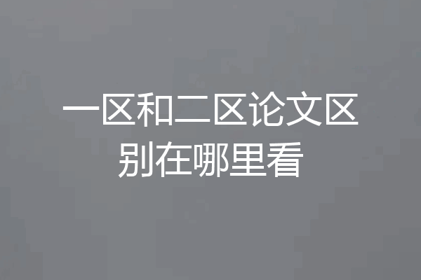 一区和二区论文区别在哪里看