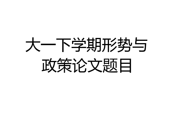 大一下学期形势与政策论文题目