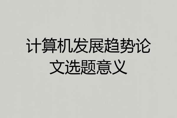 计算机发展趋势论文选题意义