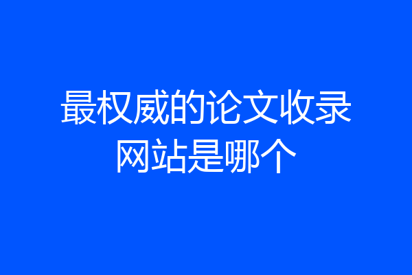 最权威的论文收录网站是哪个
