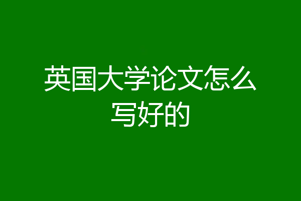 英国大学论文怎么写好的