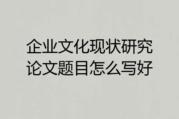 企业文化现状研究论文题目怎么写好