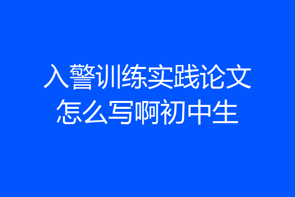 入警训练实践论文怎么写啊初中生