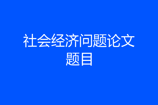 社会经济问题论文题目