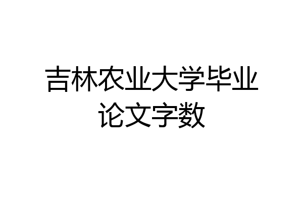 吉林农业大学毕业论文字数