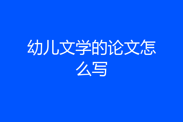 幼儿文学的论文怎么写