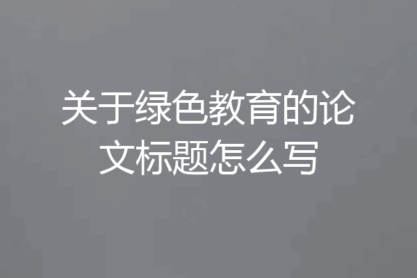 关于绿色教育的论文标题怎么写