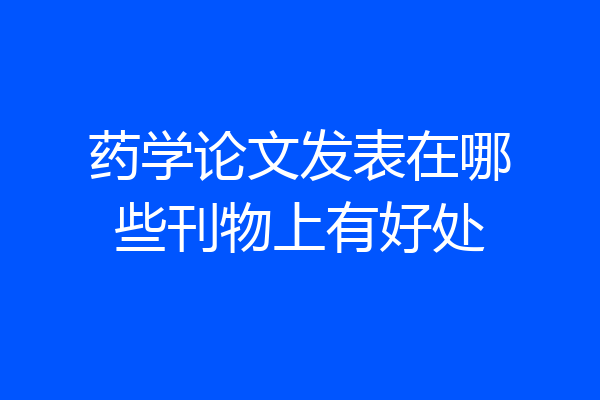 药学论文发表在哪些刊物上有好处
