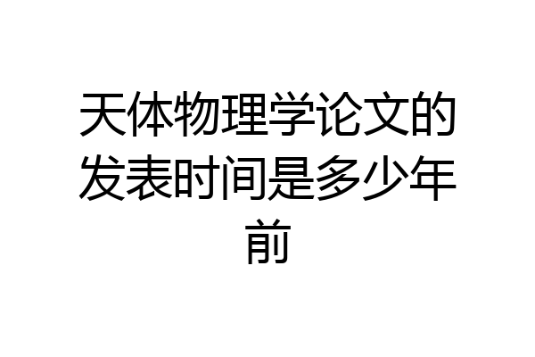 天体物理学论文的发表时间是多少年前