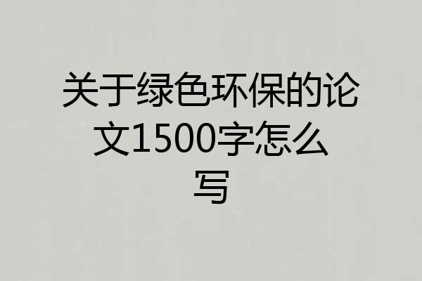 关于绿色环保的论文1500字怎么写