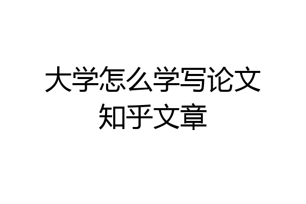 大学怎么学写论文知乎文章