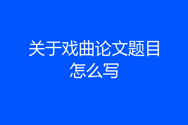 关于戏曲论文题目怎么写