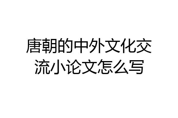唐朝的中外文化交流小论文怎么写