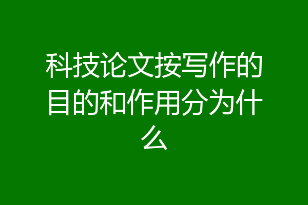 科技论文按写作的目的和作用分为什么