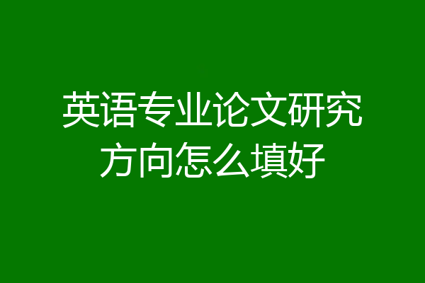 英语专业论文研究方向怎么填好
