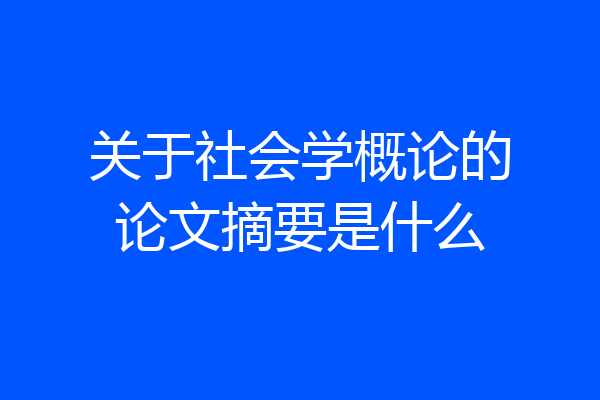 关于社会学概论的论文摘要是什么