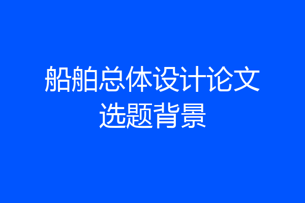 船舶总体设计论文选题背景