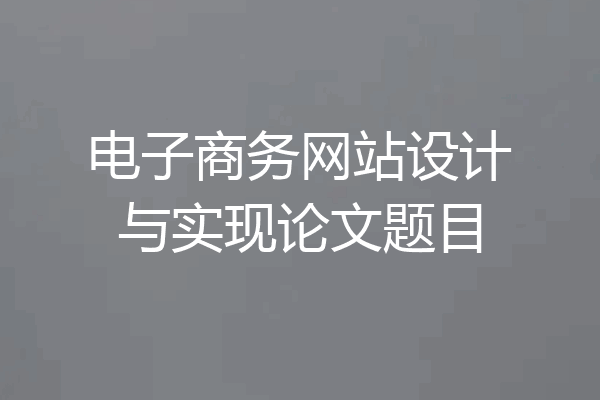 电子商务网站设计与实现论文题目