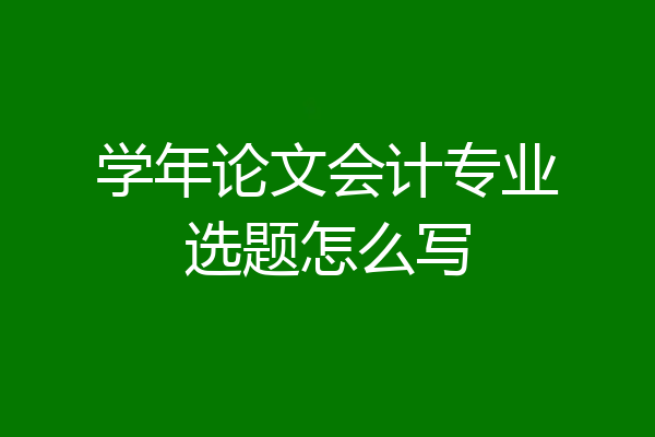 学年论文会计专业选题怎么写
