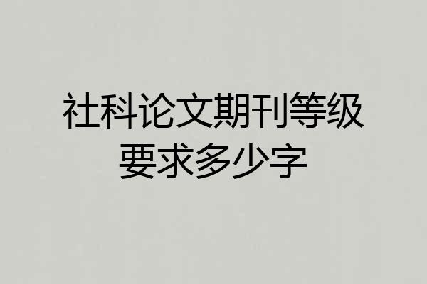 社科论文期刊等级要求多少字